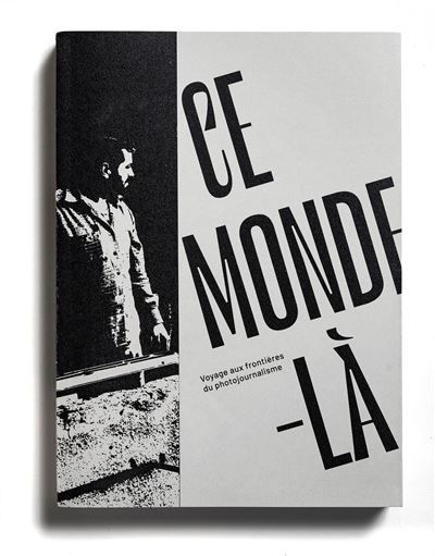 Ce monde-là Voyage aux frontières du photojournalisme