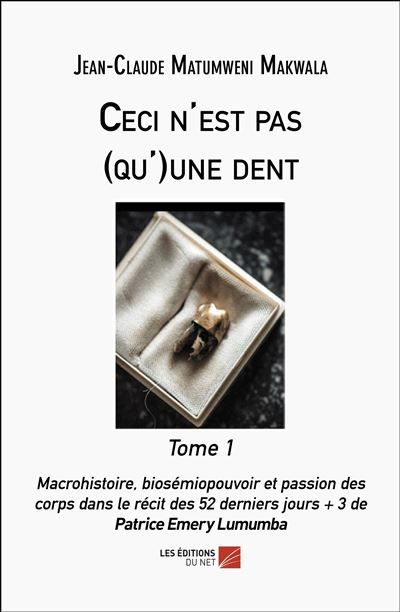 Ceci n'est pas (qu')une dent Tome 1 Macrohistoire, biosémiopouvoir, passion des corps dans le récit des 52 ders jours+3 de P.E. Lumumba