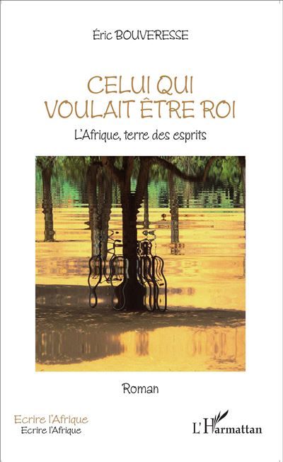 Celui qui voulait être roi L'Afrique, terre des esprits - Roman