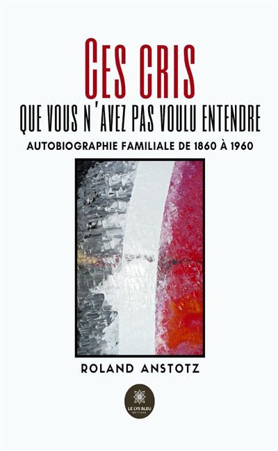 Ces cris que vous n'avez pas voulu entendre Autobiographie familiale de 1860 à 1960