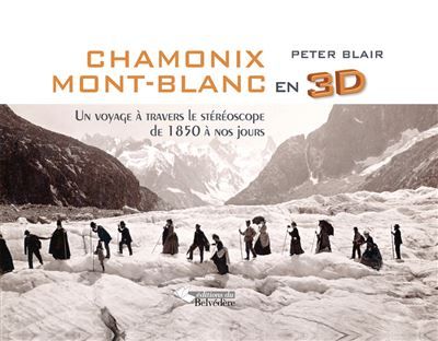 Chamonix Mont-Blanc en 3 D Un voyage à travers le stéréoscope: de 1850 à nos jours