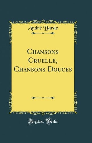 Couverture de Chansons Cruelle, Chansons Douces (Classic Reprint) par André Barde