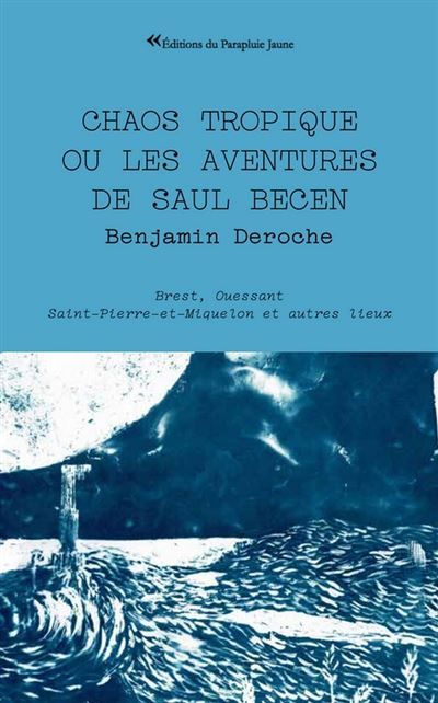 Chaos tropique ou les aventures de Saul Becen Brest Ouessant Saint Pierre et Miquelon et autres lieux
