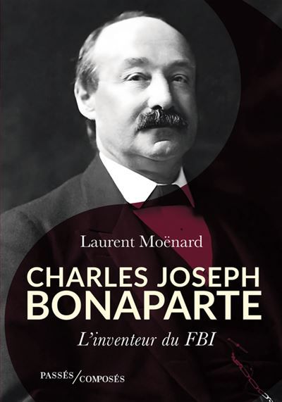 Charles Joseph Bonaparte L'inventeur du FBI