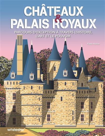 Châteaux & palais royaux Parcours d'exception à travers l'histoire, l'art et le pouvoir