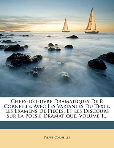 Chefs-d'oeuvre Dramatiques De P. Corneille: Avec Les Variantes Du Texte, Les Examens De Pièces, Et Les Discours Sur La Poésie Dramatique, Volume 1... (French Edition)