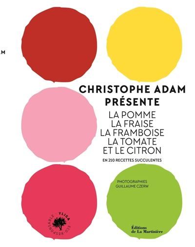 Christophe Adam présente la pomme, la fraise, la framboise, la tomate et le citron En 215 recettes succulentes