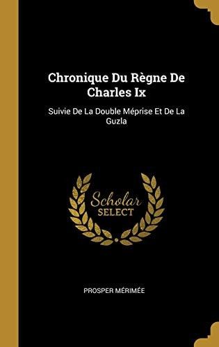 Chronique Du Règne De Charles Ix Suivie De La Double Méprise Et De La Guzla