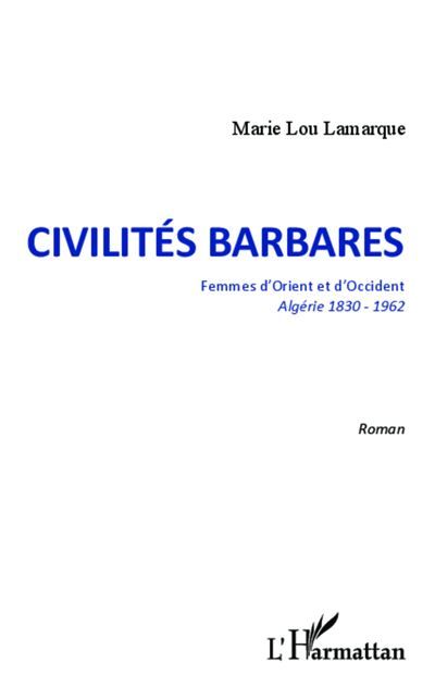 Civilités barbares Femmes d'Orient et d'Occident. Algérie 1830-1962 - Roman