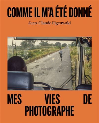Comme il m'a été donné - Mes vies de photographe - Jean-Claude Figenwald