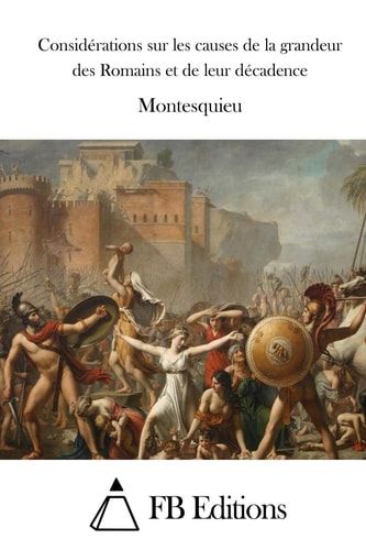 Considérations Sur les Causes de la Grandeur des Romains et de Leur Décadence