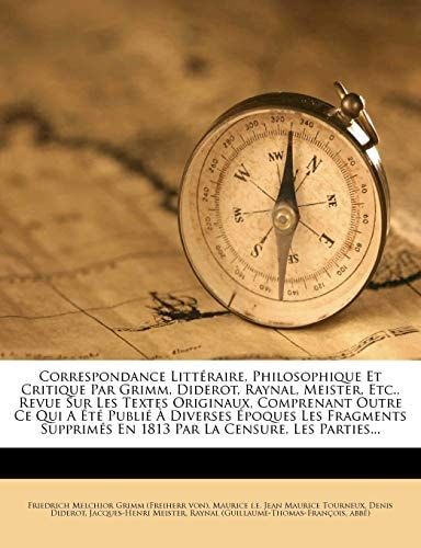 Correspondance Litteraire, Philosophique Et Critique Par Grimm, Diderot, Raynal, Meister, Etc., Revue Sur Les Textes Originaux, Comprenant Outre Ce Qu (French Edition)