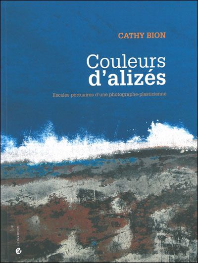 Couleurs d'alizés Escales portuaires d'une photographe-plasticienne