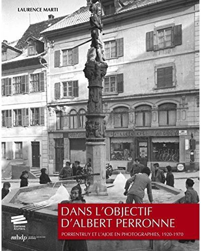 Dans l'objectif d'Albert Perronne Porrentruy et l'Ajoie en photographies, 1920-1970