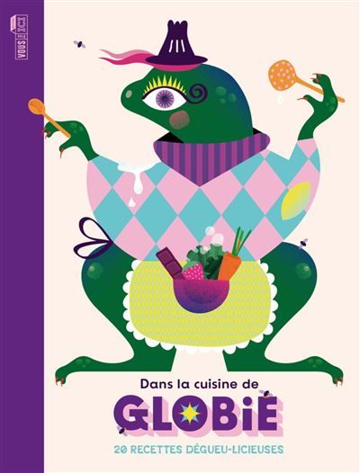 Dans la cuisine de Globie 20 recettes dégueu-licious