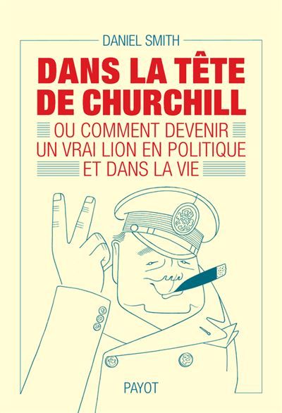 Dans la tête de Churchill Ou comment devenir un vrai lion en politique et dans la vie