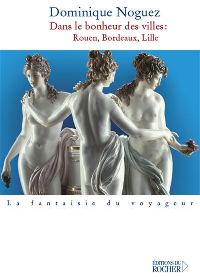 Dans le bonheur des villes Rouen, Bordeaux, Lille