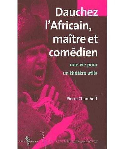 Dauchez l'Africain, maître et comédien Une vie pour un théâtre utile