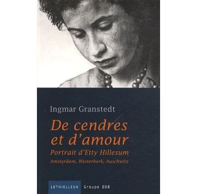 De cendres et d'amour Portrait d'Etty Hillesum. Amsterdam, Westerbork, Auschwitz