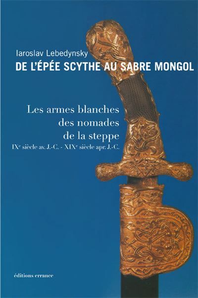 De l'épée scythe au sabre mongol Les armes blanches des Steppes