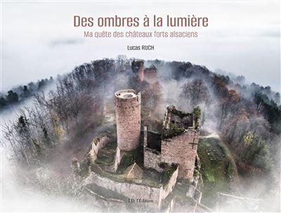De l'ombre à la lumière, ma quête des châteaux forts d'Alsace Ma quête des châteaux forts alsaciens