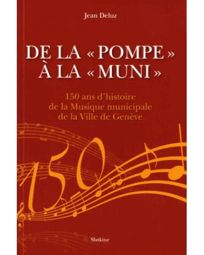 De la pompe a la muni 150 ans d'histoire de la Musique municipale de la ville de Genève