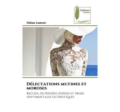 Délectations mutines et moroses Recueil de pensées, poésies et prose sentimentales ou érotiques