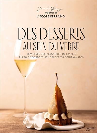 Des desserts au sein du verre Traversée des vignobles de France en 50 accords vins et recettes gourmandes