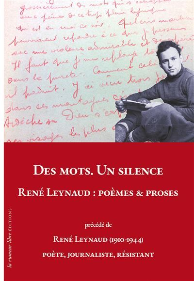 DES MOTS. UN SILENCE. RENÉ LEYNAUD : Poèmes & Proses Précédé de René Leynaud (1910-1944) Poète, Journaliste, Résistant