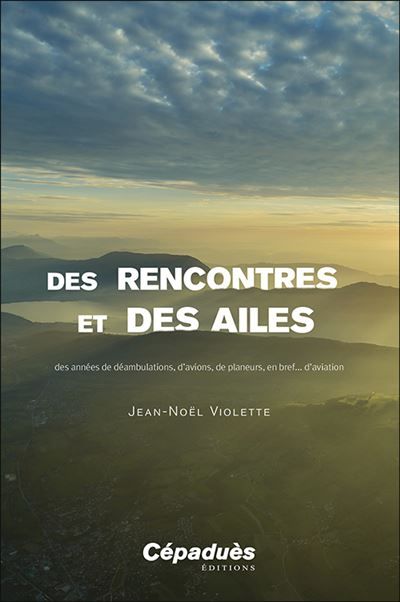 Des rencontres et des ailes Des années de déambulations, d’avions, de planeurs, en bref... d’aviation