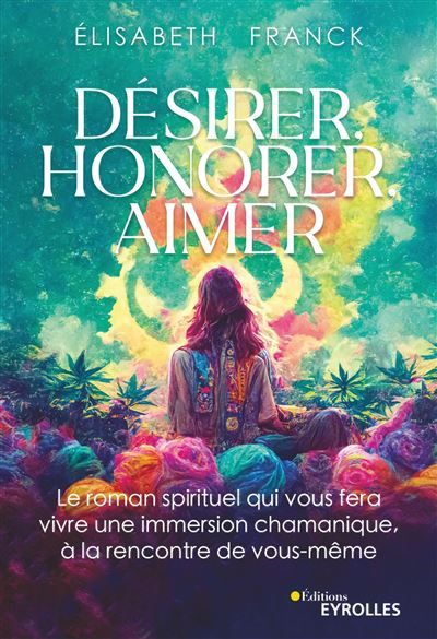 Désirer, Honorer, Aimer Le roman spirituel qui vous fera vivre une immersion chamanique, à la rencontre de vous-même