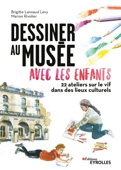 Dessiner au musée avec les enfants 22 ateliers sur le vif dans les lieux culturels