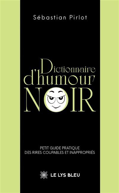 Dictionnaire d'humour noir Petit guide pratique des rires coupables et inappropriés