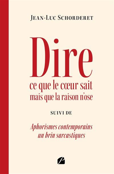 Dire ce que le coeur sait mais que la raison n'ose Suivi de Aphorismes contemporains un brin sarcastiques