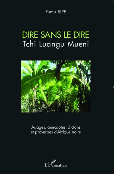 Dire sans le dire Tchi Luangu Mueni Adages, anecdotes, dictons et proverbes d'Afrique noire