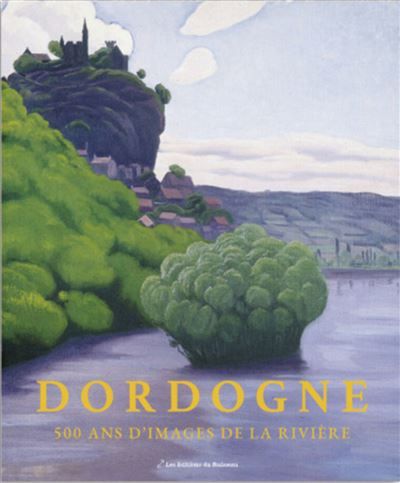 Dordogne 500 ans d'images de la riviere