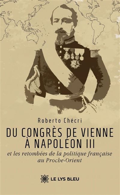 Du congrès de Vienne à Napoléon III et les retombées de la politique française au Proche-Orient