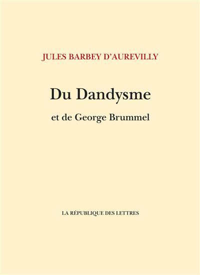 Du Dandysme et de George Brummell Suivi de: Un dandy d'avant les dandys