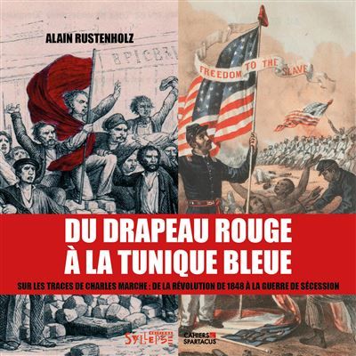 Du drapeau rouge à la tunique bleue Sur les traces de Charles Marche: de la révolution de 1848 à la guerre de Sécession