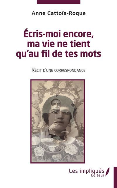 Ecris moi encore , ma vie ne tient qu'au fil de tes mots Récit d'une correspondance