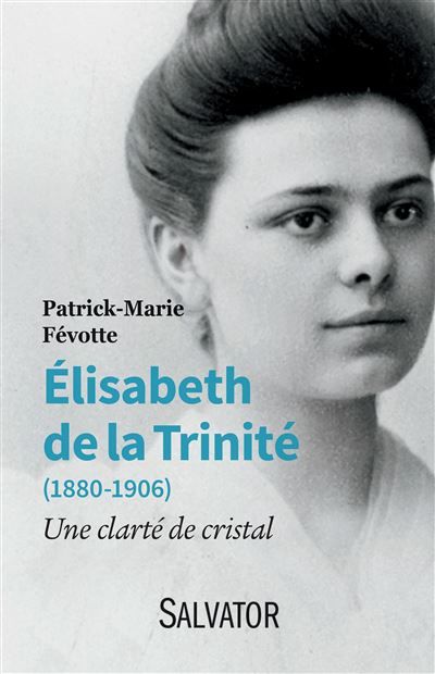 Elisabeth de la Trinité (1880-1906) Une clarté de cristal