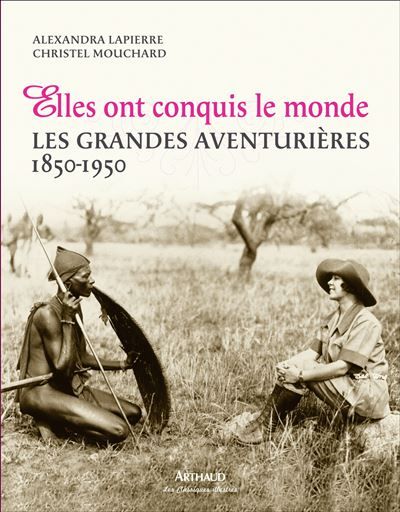 Elles ont conquis le monde Les Grandes Aventurières, 1850-1950