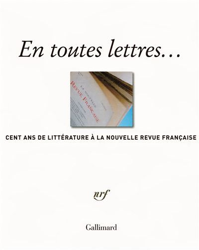 En toutes lettres.. Cent ans de littérature à la Nouvelle Revue Française