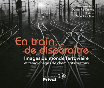 En train de disparaître images du monde ferroviaire et témoignages de cheminots bretons Images du monde ferroviaire et témoignages de cheminots bretons