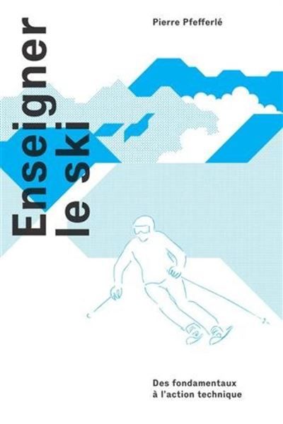 Enseigner le ski Des fondamentaux à l'action technique.