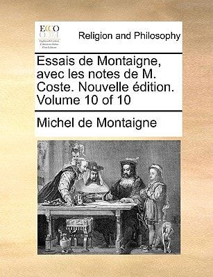 Essais de Montaigne, avec les notes de M. Coste. Nouvelle édition. Volume 10 of 10 (French Edition)