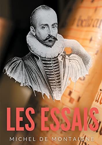Essais Une oeuvre majeure de Michel de Montaigne (1533-1592)