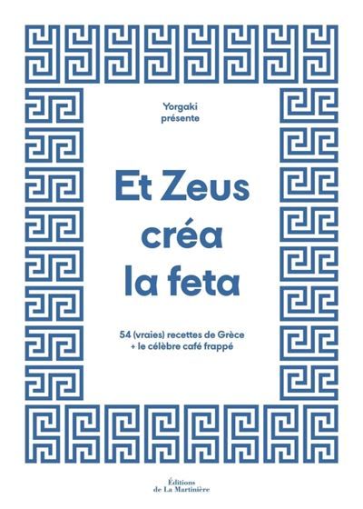 Et Zeus créa la feta 54 (vraies) recettes de Grèce + le célèbre café frappé