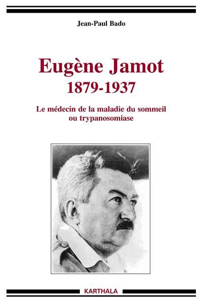 Eugène Jamot 1879-1937. Le médecin de la maladie du sommeil ou trypanosomiase