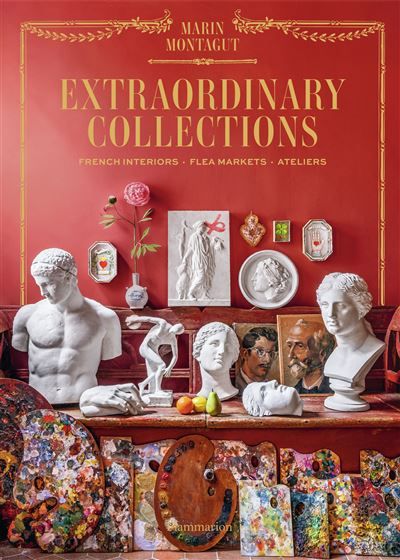 Extraordinary Collections French Interiors, Flea Markets, Ateliers